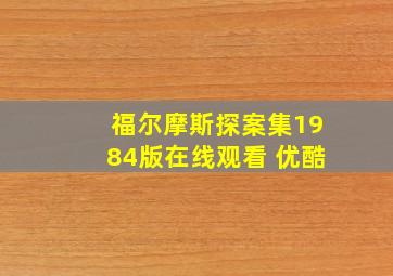 福尔摩斯探案集1984版在线观看 优酷